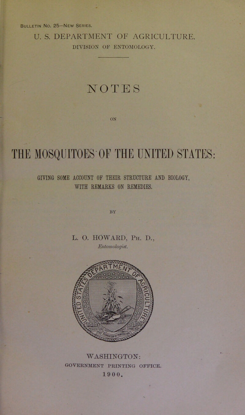 U. S. DEPARTMENT OF AGRICULTURE. DIVISION OF ENTOMOLOGY. NOTES ON GIVING SOME ACCOUNT OF THEIR STRUCTURE AND BIOLOGY, WITH REMARKS ON REMEDIES. BY L. O. HOWARD, Ph. D., Entomologist. WASHINGTON: GOVERNMENT PRINTING OFFICE. 1900.