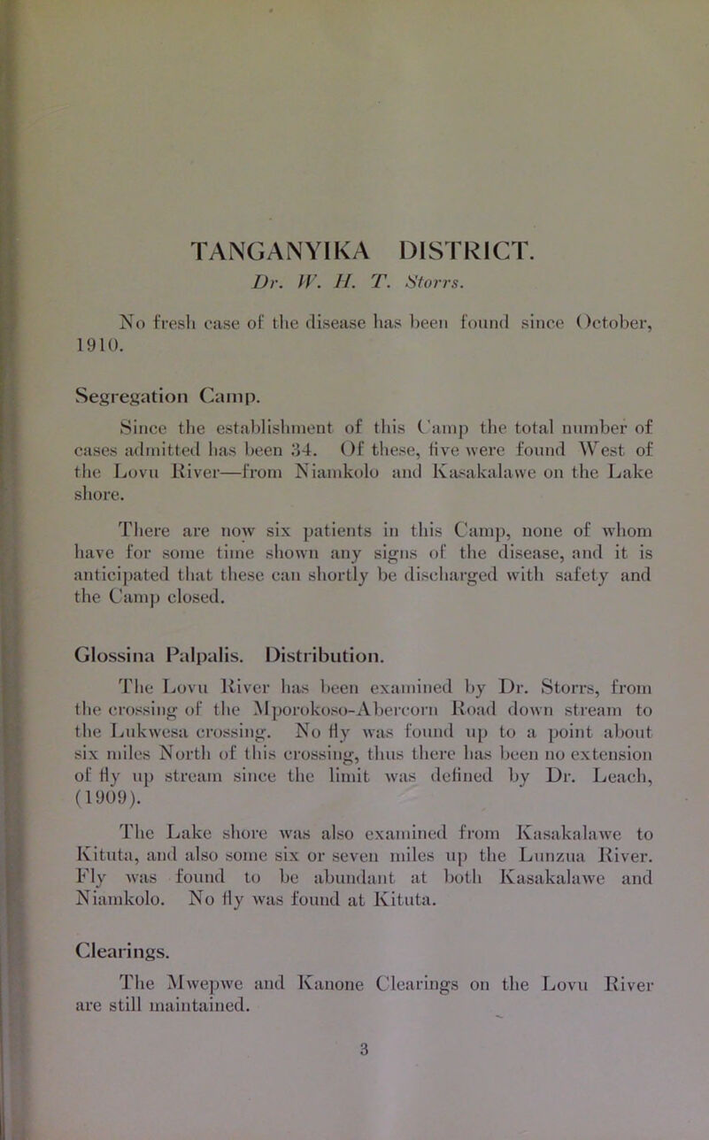 TANGANYIKA DI ST k 1CT. Dr. IF. II. T. Storrs. No fresh case of Uie disease has l)eeii found since October, 1910. Segregation (]amp. Since the establisinnent of this ('amp the total number of cases admitted has l)cen 34. Of these, live were found West of tlie Lovu Kiver—from Niamkolo and Kiu^akalawe on the Lake si lore. Tliere are now six patients in this Camp, none of whom have for some time siiown any signs of the disease, and it is anticipated that these can shortly be discharged with safety and the Cam]) closed. Glossina Palpalis. Distribution. The Lovu liiver has been examined by Dr. Storrs, from the crossing of the Mporokoso-Abercorn Koad down stream to the Lnkwesa crossing. No tly was found up to a point about six miles North of tliis crossing, thus there has been no extension of tly up stream since the limit was defined by Dr. Leach, (1909). The Lake shore w'as also examined from Kasakalawe to Kitnta, and also some six or seven miles up the Lnnzna Kiver. Fly was found to be abundant at both Kasakalawe and Niamkolo. No tly was found at Kituta. Clearings. The Mwepwe and Kanone Clearings on the Lovu Kiver are still maintained.