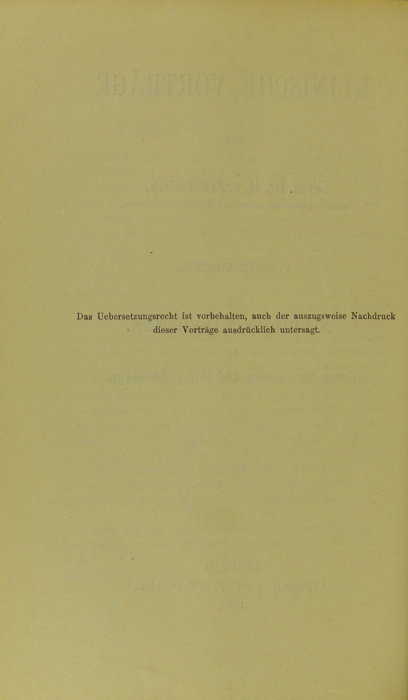 Das Uebersetzungsrecht ist Vorbehalten, auch der auszugsweise Nachdruck dieser Vorträge ausdrücklich untersagt.