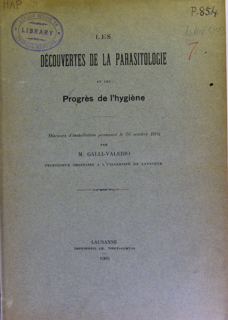 LES U PAMSI ET LES Progrès de l’hygiène P.»î4- /■ Discours d'instaUntion prononcé le 20 octobre i9()b PAR M. GALLI-VALKIUO l'HOFESSEl’H OHDINAIUE A I- l’NIVEHSlTÉ DK LAUSANNE LAUSANNE IMPRIMERIE CH. VIRET-GEIiTON 1905