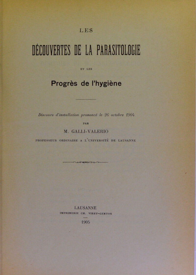 Progrès de l’hygiène Discours d’installation prononcé le 20 octobre 190b PAR M. GALLI-VALEKIO PROFESSEUR ORDINAIRE A l’uNIVERSITÉ DE LAUSANNE I.AUSANNE IMPRIMERIE CH. VIRET-GENTON