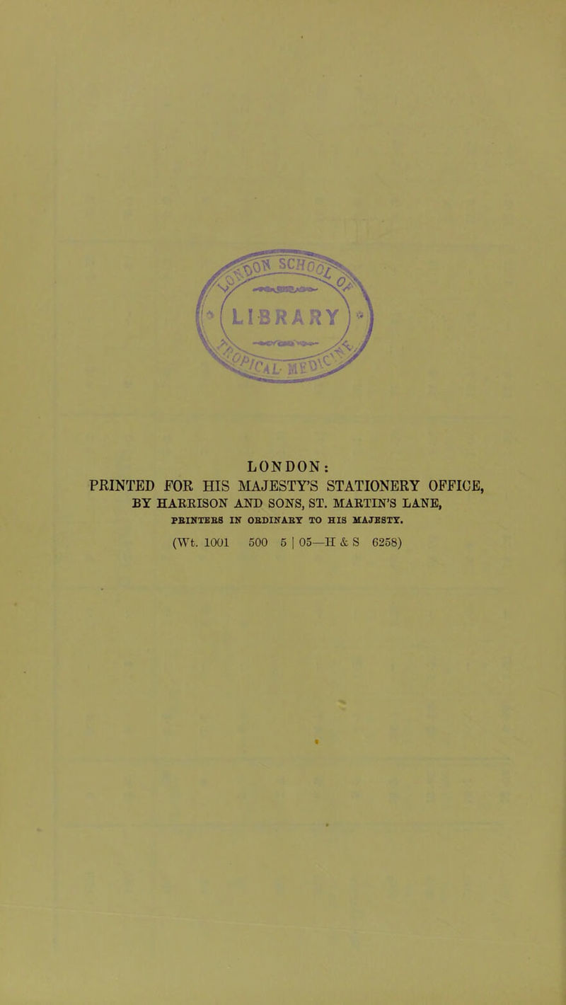 LONDON; PRINTED FOR HIS MAJESTY’S STATIONERY OFFICE, BY HARKISON AND SONS, ST. MARTIN’S LANE, PBINTEBS IB OBDIBABT TO HIS MAJESTY.