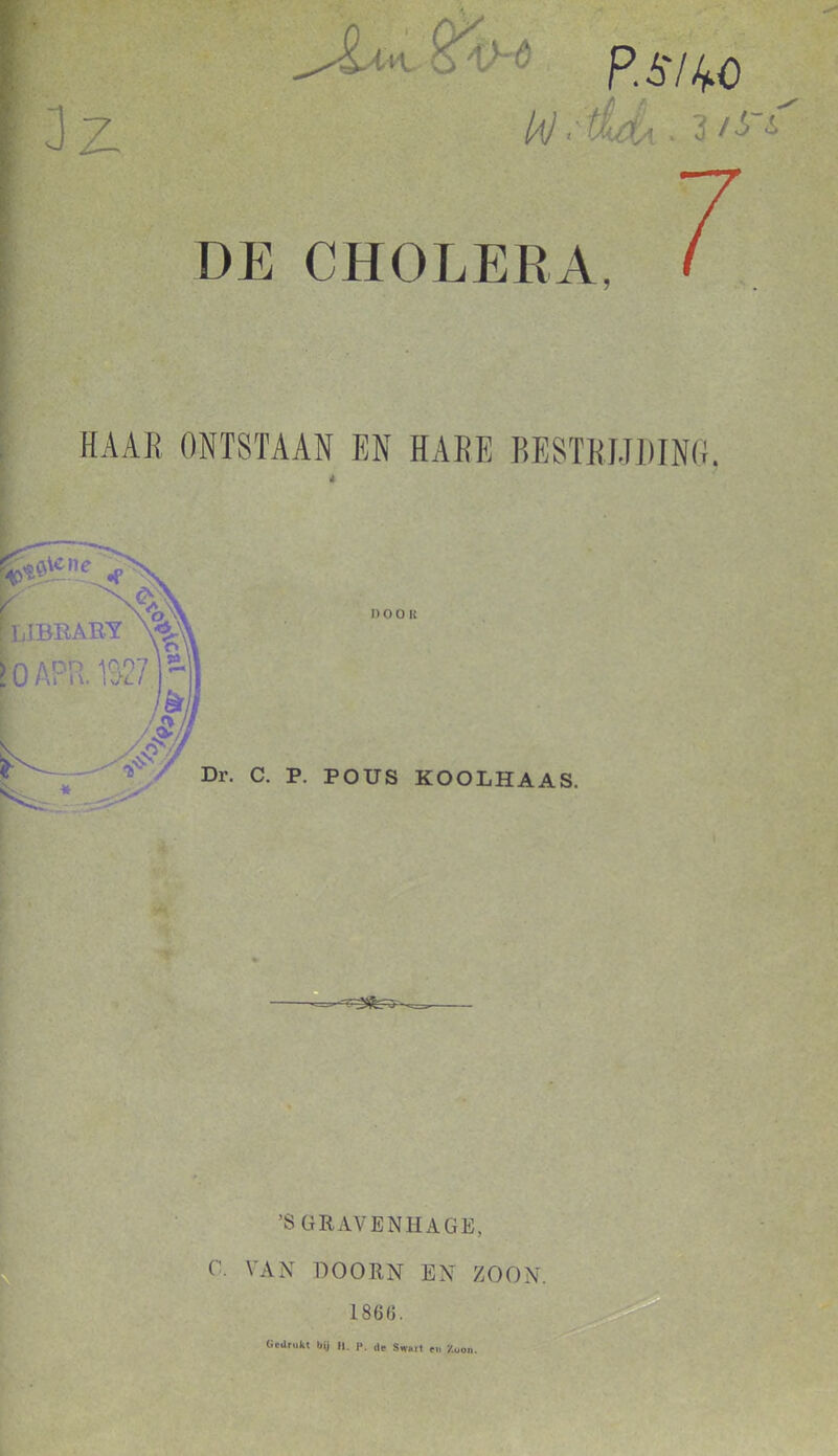 3z HAAK ONTSTAAN EN HARE BESTRIJDING. DOOK Dr. C. P. POUS KOOLHAAS. 'ffs/0' W . tldi ■ 3 /'Z DE CHOLERA, 7 ’S GRAVEN HA GE, VAN DOORN EN ZOON. 1866.