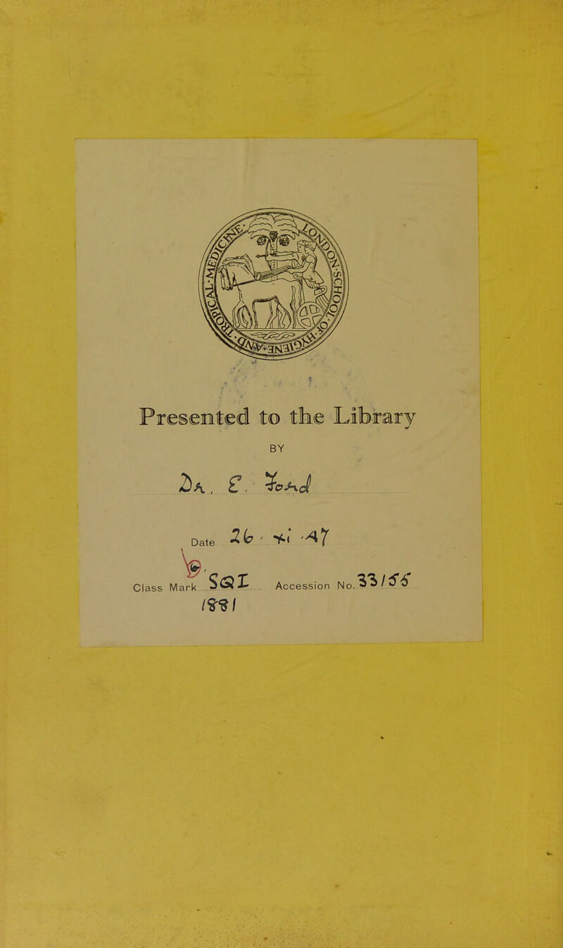 Presented to the Library BY £. Date '^7 Class Mark Sal Accession N