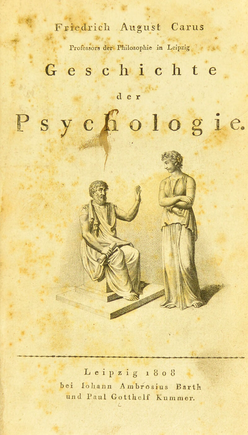 Frredricli August Carus .U- > r Professors der^ Plillosophie ln Leipzig Geschichte der Leipzig 1808 bei loliann Ambrosius Barth u ii d Paul G o 11 h c 11' Kummer. L