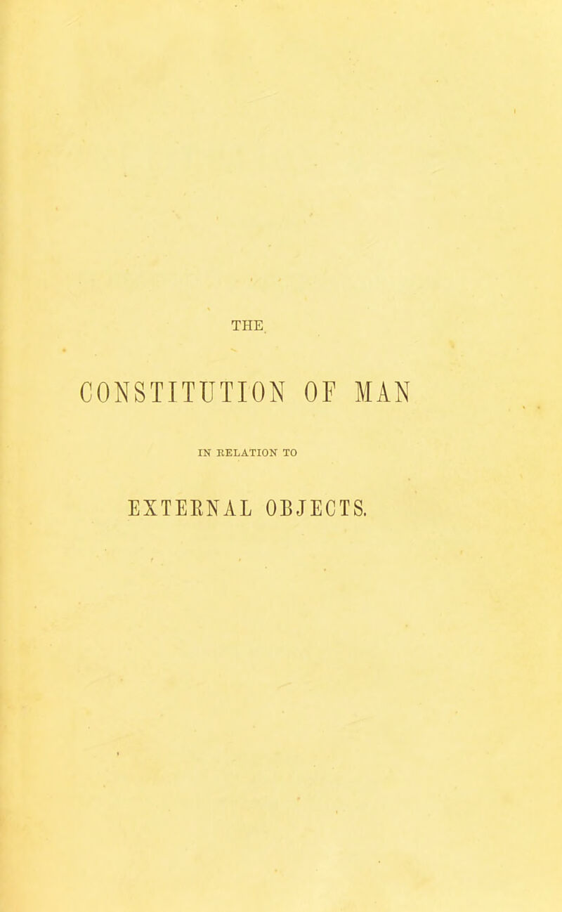 THE, CONSTITUTION OF MAN IN EELATION TO EXTEENAL OBJECTS.