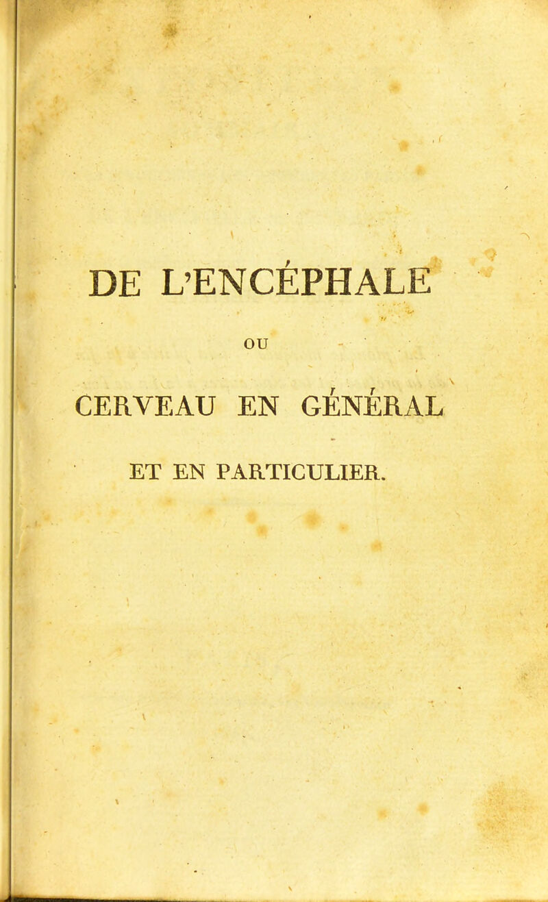 DE L’ENCÉPHALE ou - CERVEAU EN GÉNÉRAL ET EN PARTICULIER.