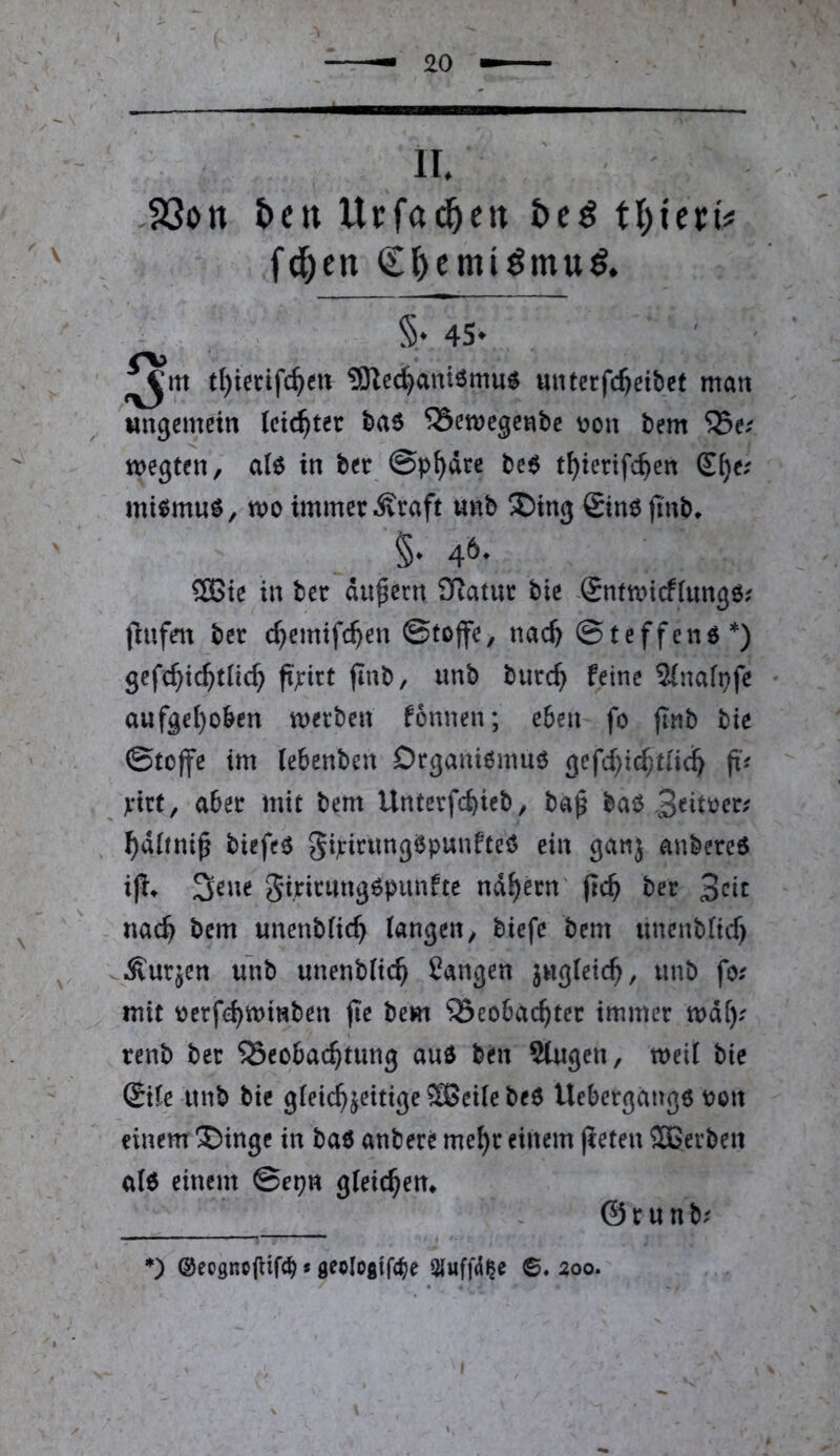 II. .93on t)Ctt Urfa^crt öeö fd^en C^)cmiömuö. % 4Sv ■ ' tl)iecifc^c« 5Rec^ant6mu$ untcrfc^eibef man «ngemein (eichtet ha6 ^emegenbe üon bem S5e^ megten, a(6 in ber ©p^dre be$ t^ierifc^en £()e; mif^mu^, mo immer Äraft unb ®ing Sinö jinb* * ' §. 46. 2Bie in ber andern SRatur bte -£nmncf(ung6; jlnfen ber c^emifc^en ©toffe, nac^ ©teffenö*) gefc^i^tUc^ fijtrtrt jlnb, unb burc^ feine Sinafpfe aufge()oben metben fonnen; eben fo finb hie ©toffe im (ebenben Drganiömue gcfcf)tcf;tud& p pirt, aber mit bem Unterfc^ieb, bap baö ^dltni^ biefeö gijcirungiSpunfteö ein ganj anbereö i|^* 3eue girirungöpunfte nd^ern' jic^ ber 3cic nac^ bem unenbfic^ langen, biefe bem unenbltcf) , ^Ä^urjen unb unenbltcf Cangen jugletc^, unb fo; mit tterfd)miHben fie bem ‘25eobac^ter immer mdl); renb ber ®eobac^>tung auö ben 5tugen, meil hie ©le unb bie gleichzeitige ?S>eile beö Uebergango oon einem ®inge in baö anbere mehr einem jleten Sßerben al6 einem ©epn gleichem ~ © r u n b; *) ©eegnofHf«^«geologtfc^e 6. 200.