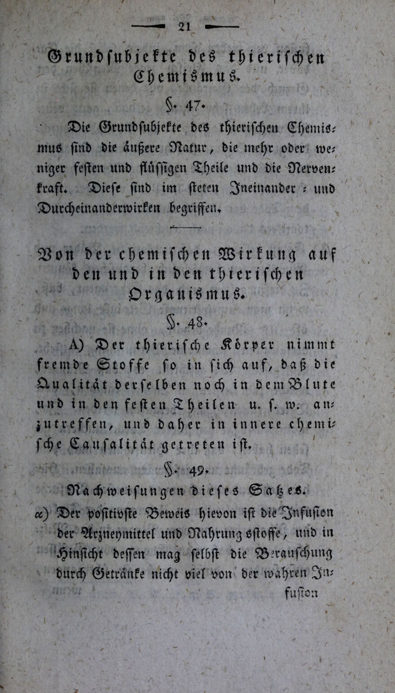 ®rutti>fuMcftc ticö t^icrifc^ctt g^cttttömu^. §♦ 47* ®ic ©tunfcfu6jefte beö t^icrifc^eit £[)cmi0; mu6 jinb bte du^ctc Statut, bie mef)r ober ntger fej^en unb jluffigeu unb bte ftafu ®icfc jtnb im fleteu ^netnaubec ? imb ^ucc^cinaubecmicfen begrt(feiu 523on bei* cbemtf^en 935irfung auf beu unb tu beu tl;teitf^en Otaani^mxi^* §• 48. A) ®er t^ierifc^e Äoc^er nimmt frembc ©toffe fo in fic^ auf, baf bie Cluatitdt bei’fetben noc^ in bemeinte unb in ben fejlen feiten u. f, m. an^' iutreffen, unb bab^r in innere c()cmu fd)c Saufalitdt getreten i|l^ ‘ §•■ 49. O^ac^meifungen t)iefe6 ©a|e6> oc) ®er pbjltiüfle “iSemeie b^e^on ift bie'SnfujIon ber ^r}nepmitte( unb SRabrung öjloffe, unb in \^inftc^t beffen mag fe(5(l bie S3:?raufrf)ung burc^ ©etrdnfe ntc^t me( t)on' ber mab^en 3iv fujlon