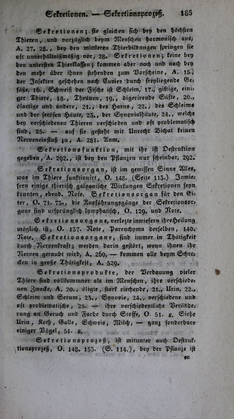 0efretionen; fte gleicten fic^i-bep tien f>ßf^ftcn ^E^i^ren, unb oorjuglicft bepm 9Ttenfc^^tt'*f)aifntani[cI^ QUö, A. 27* 28. t mifflcrtn Itjicrbilbungj^n fpringen fie oft unocr^oltni^md^ig oor, 28*' 0«f r cf i^o n en ; feine bep ten unterften I^ierfloffcn j fpmmcn aber rtüc^ unb nadj bep ten me|>r über il^ncn ftel^enben jum ‘Borfd)eine, A. 15» ber gefc^e^en natf) G^uoiee burcl? frepliegenbe ®cj fn^«/ l6. / 04;n7ci|3 ber ^ifdje ift ©djlcint; 17./ gifti^^» ger Xf)icrc/ 18-/ Xf>r’dnen/ 19., bigerirenbe 0öfte, 20./ clattigc unb onbere, 21.f 'bc0 ^arnö / 22./ bes 0d)Ieim5 unb ber ferbfen J^dutC/ 23*/-ber ©pnpriaIf)dutC/ 24./ n?elrf)e bep oerfcfjiebcnen X^icren oerfdjicben unb oft probIemati[c|> ftnb, 25. — auf fie geffcl[)f mit Unre^t 25ic|)ot feinen Olerpcneinflu^ |u, A. 281» 2Inm, 0cfretiDn0funftion/ mit iljr ift Deflruftion gegeben, A. 292*/ ift bep ben 'Pflanzen nur fcf)einbar; 2Q2* 0 cf r eti p n 0 P rg 0 n / ift im gemiffen 0inne 2ÜIc0, mQ0 im Xfjiere funftionirt, O. 148- (0eite'll3.) fern einige tl^icrifcp galnanifd^c Xßirfungcn ©efvetipnen fcpn fpnnfen , ebenb, OTpte. 0 cf re t i p n 0 0 r g 0 n für ben (5is fer, O. 71. 73fi bie ,^[u0fü^rung0$dnge ber, 0cfrctipn0Pt» gone finb urfprünglicb Ipmpbdtifcb/ O, 129» unb Xtpte, 0efretipn0orgone/ Pcricjfeintoiefern i^re^eilung möglich ift/ O. 137. ^Pie, 'Parenebpmo berfelben / 140. Oftote. 0efrefipn0prgQnC/ finb immer,in X|)dtigfcif burep O^lcrpenfraft; merben barin geftört, wenn ipnen ipt Xteroen geraubt ipirb/ A, 2Ö0. fpmmcn alle bepm 0tpres efen in grojjc Xpdtigfeif, A. 529. 0efretion0prpbuftC/ ber OSerbauung piclec % Xpiere finb pollfommner al0 im Ollenfcpcn / ipre oerfcpicbes uen 3*re(fe, A, 20./ öligtc, ftarf riecpenbC/ 21./ Urin, 22./ 0cpleim unb 0erum, 23./ ©pnppic/ 24./ uerfipiebcne unb oft prpblematifcpe / 25. ipre »erfcpiebentlUpc ‘J^erönbe,- rung an ©eruep unb ^örtje burep 0tpffc/ O. 51. s. ®iepe Urin, ^otp, ©alle, 0epn?pi0/ Ol^iit^/ — ganj fpnberbare einiger QSpgel, 51. g, _ , 0 cf r e t i p n 0 p r 0 3 c ff, ift mitunter auep. Oeftruf; tipn0prpje^, O. 148. 155. (©. 114.)/ bep ber 'IJflanie ift ec