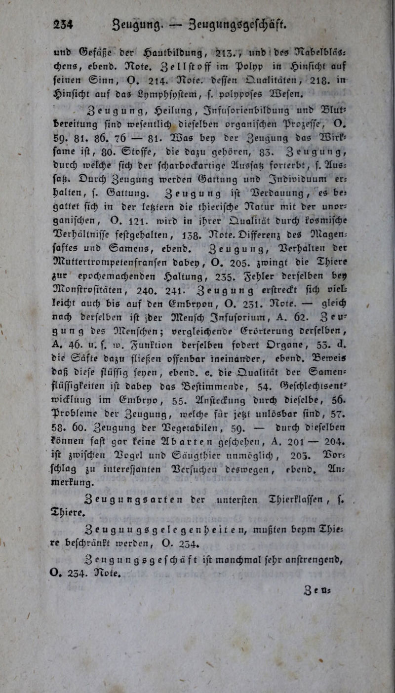 unb ©eföpc ber .^üufbilbung, 213., unb) be5 OtabfTMö^j c^cns, ebenb. !Jtofe, Polpp in ^infic^f auf feinen 0inn, O. 2I4- OfTofc. beffen Clualitäten, 218. J^infic^t auf bo3 5pmpf))p)1tem, f. ppippofes iÖefen. Teilung, 3”fuforienbiIbung unb Q5Iut* Bereitung jlnb roefentlid; biefelben organifc^en 'projeffe, O, 59. 81» 86. 76 — 81* 'Jöas bep ber 7Q\r?f fomc ift, 80. 0tcffe, bie boju geboren, 85. 3 ^“9 “”9/ burtb toeicbe ftcb ber fd;arbocfortige 2Iuö[ab forterbt, f. 2Ius; fatj. Durch 3^“9ung n?erben ©attung unb 3nbioiDuum er: Ralfen, f. ©ottung. 3^*^9^”9 “Berbauung, e$ bei gattet ficb in ber Icbtcrn bie tbierifebe Ttafur mit ber unor; ganifd;en , O. 121. mirb in ihrer Dualität burd; Fosmifebe Berbdltniffe feftgebalten, 158. Ttotc. Differenj bes OUagen: foftes unb 0Qmcus, ebenb. 3^U9“”9/ Berbalten ber Dlluttertrompetenfranfen babep, O. 205. jroingt bie Xbiete ^uc cpod;emad;enbcn .^altung, 235. '^e^Uv bcrfclben bep 91tonftro)1itnten , 240. 241* 3 ^ 9 “ ” 9 erftretft fid; leicht oueb big öuf ben ©mbrpon, O. 251. Ttote. — gleich nach berfelbcn ift jber DKenfcb 3”fuforium, A. 62. 3 ® U' gung bes Olten febe n ; oergleicbenbe Erörterung Derfelben , A, 46. u. f. 10. ^unftion berfelben fobert Drgone, 55. d. bie 0dfte baju fiiejsen offenbar ineinanber, ebenb. Beroei« ba|i biefe flilffig fepen , ebenb. e. bie Dualität ber 0omens flilffigFeiten ift bobep bas Beftimmcnbc, 54. ©efrblecbtsent® it»i(fluug im Embrpo, 55. Ofnfteifung bureb biefcibe, 56. 'Probleme ber 3etigutig, loeicbe fiir jetif unlösbar finb, 57. 58. 60. 3eugung ber OScgetabilen, 59. — bureb biefelben fonnen foft gar Feine 2tb arten gefebeben , A. 201 — 204. ift jroifclten Bcgel unb 0dugtbicr tinmcglid; , 205. Bor: fcblag ju iuterefjanten Berfueben besroegen, ebenb, 2tn: merFung. 3eugungsorfen ber unterften XbierFIaffen , f. . Xbiere. 3euguugsgelegenbeiien, mujjten bepm Xbie^ re befcbrdnFt toerben, O. 254* 3eugungggefcbdft ift manchmal febr anftrengenb, O, 234. Otote. 3« /