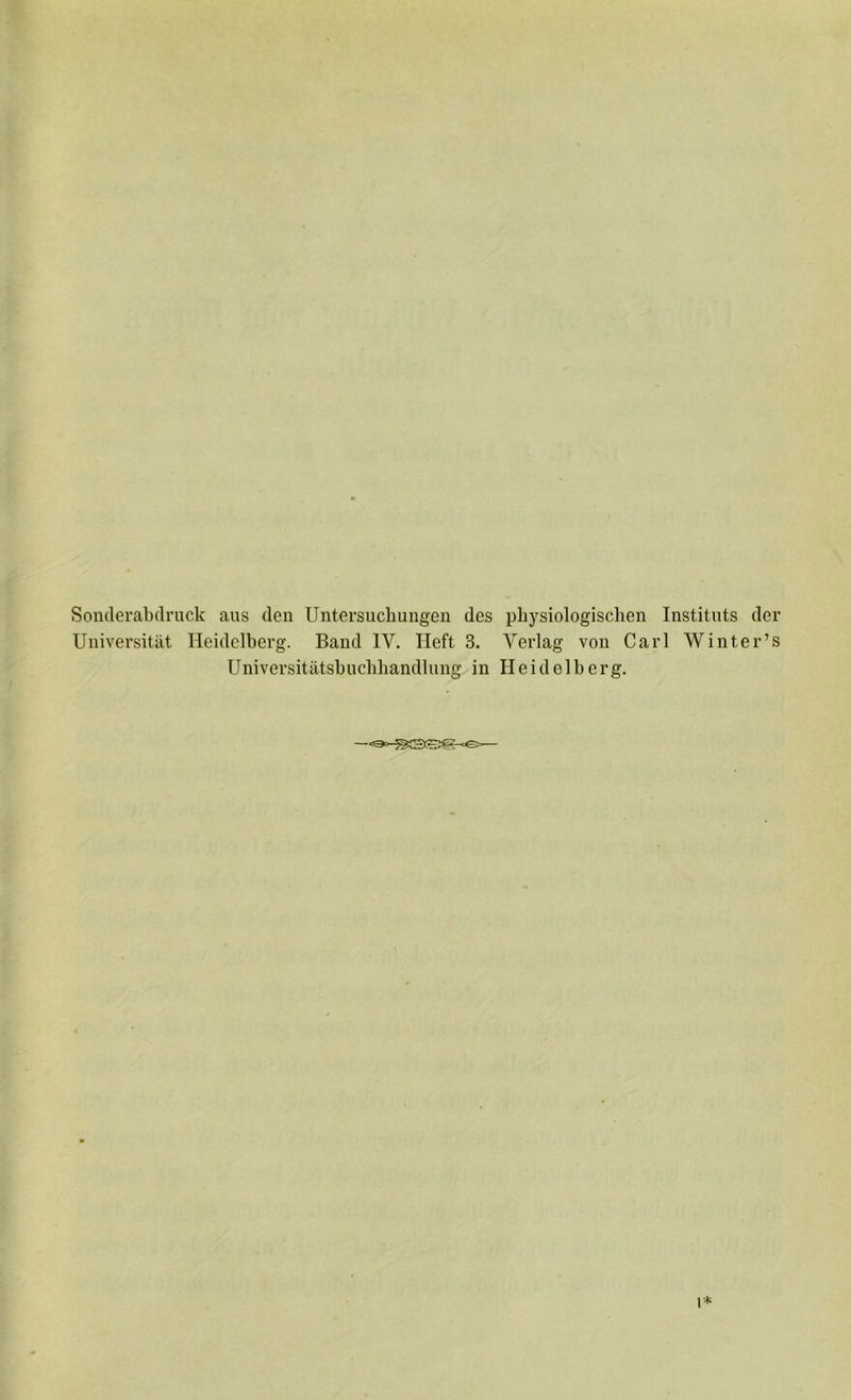 Sonderabflruck aus den Untersncbungen des physiologisclien Instituts der Universitat Heidelberg. Band IV. Ileft 3. Verlag von Carl Winter’s Universitatsbuchhandlung in Heidelberg. i*
