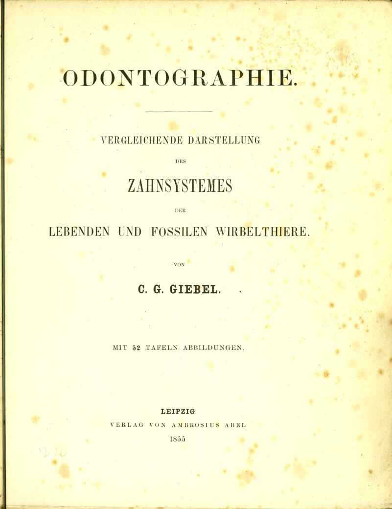 VERGLEICHENDE DARSTELLUNG DES ZAHNSYSTEMES DER LEBENDEN UND FOSSILEN WIRBELTHIERE. C. G. GIEBEL. MIT 52 TAFELN ABBILDUNGEN. LEIPZIG VERLAG VON AMBROSIUS ABEL 1855