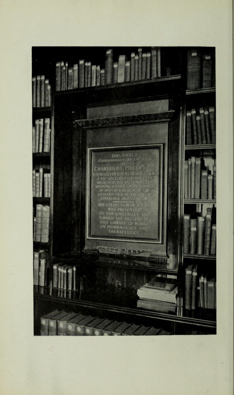 THJSTmtT. ■ ^ Commemorates^liie HARLESOrPHILUSsM U D|Ab?nl)lLD(fdlivJf Rt'SiEdinjfe [LATE Lie TUREF ’OS' MEDKA AT THf, HOSPITAL LOSOOy Anm^fAff>^ IN MATERIAL 7R£ . UNIVERSITIES OE A‘B^D£^ EDINBURGH AND'. GCi^^^ HIS couection <5f books WAS PRESE'NTElf TO THIS UNIVERSITY AN FORMED THE NUpLEUS OFi THIS LIBRARY OF WORK5 ON PHARM.ACOLOGY AN6 ‘ therapeutics / !