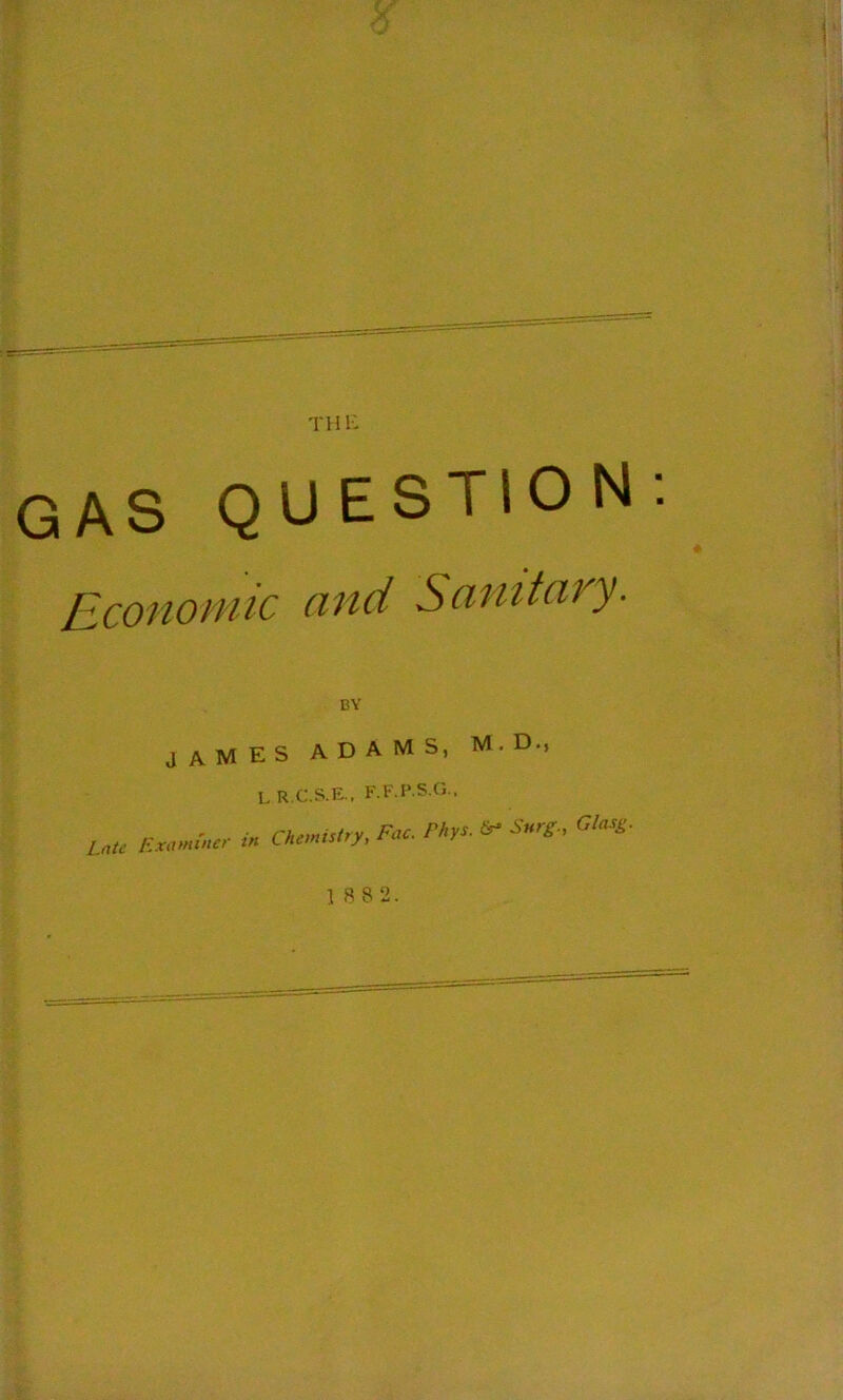 THF- AS QUESTION Economic and Sanitary. BY JAMES ADAMS, M.D., Late Exa»dncr L R.C.S.E.. F.F.P.S.O.. Chemistry, Fac. Phys. Surg., Glasg. 18 82.