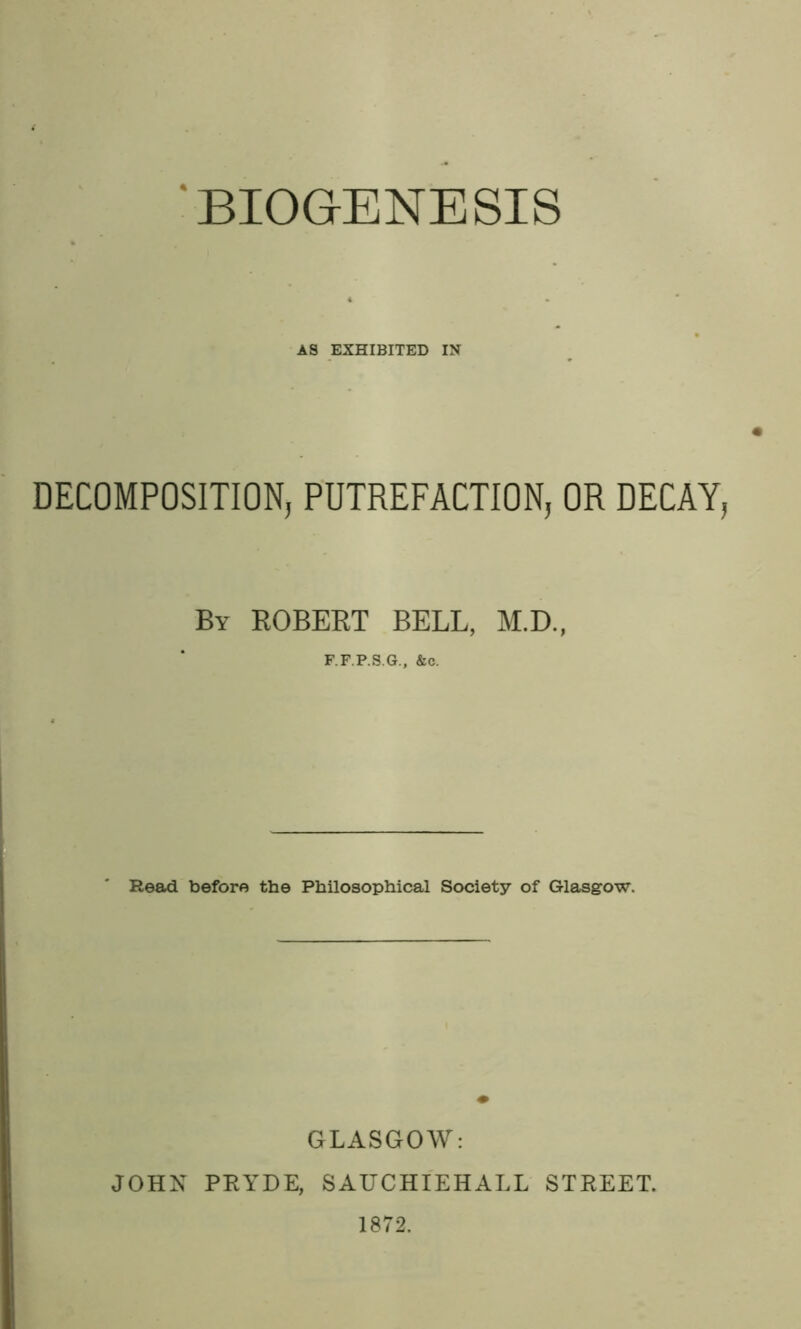 AS EXHIBITED IN DECOMPOSITION, PUTREFACTION, OR DECAY, By ROBEKT BELL, M.D., F.F.P.S.G., &c. Read before the Philosophical Society of Glasgow. GLASGOW: JOHN PEYDE, SAUCHIEHALL STEEET. 1872.