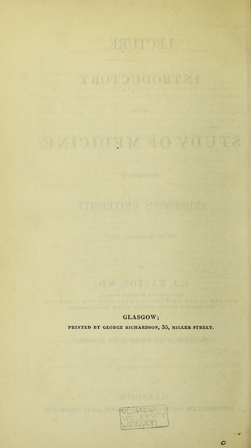 GLASGOW; PRINTED BY GEORGE RICHARDSON, 35, MILLER STREET. o