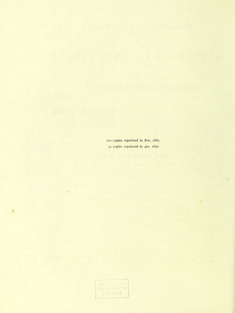 ioo copies reprinted in 8vo, 1882. 50 copies reprinted in 4to, 1S96.