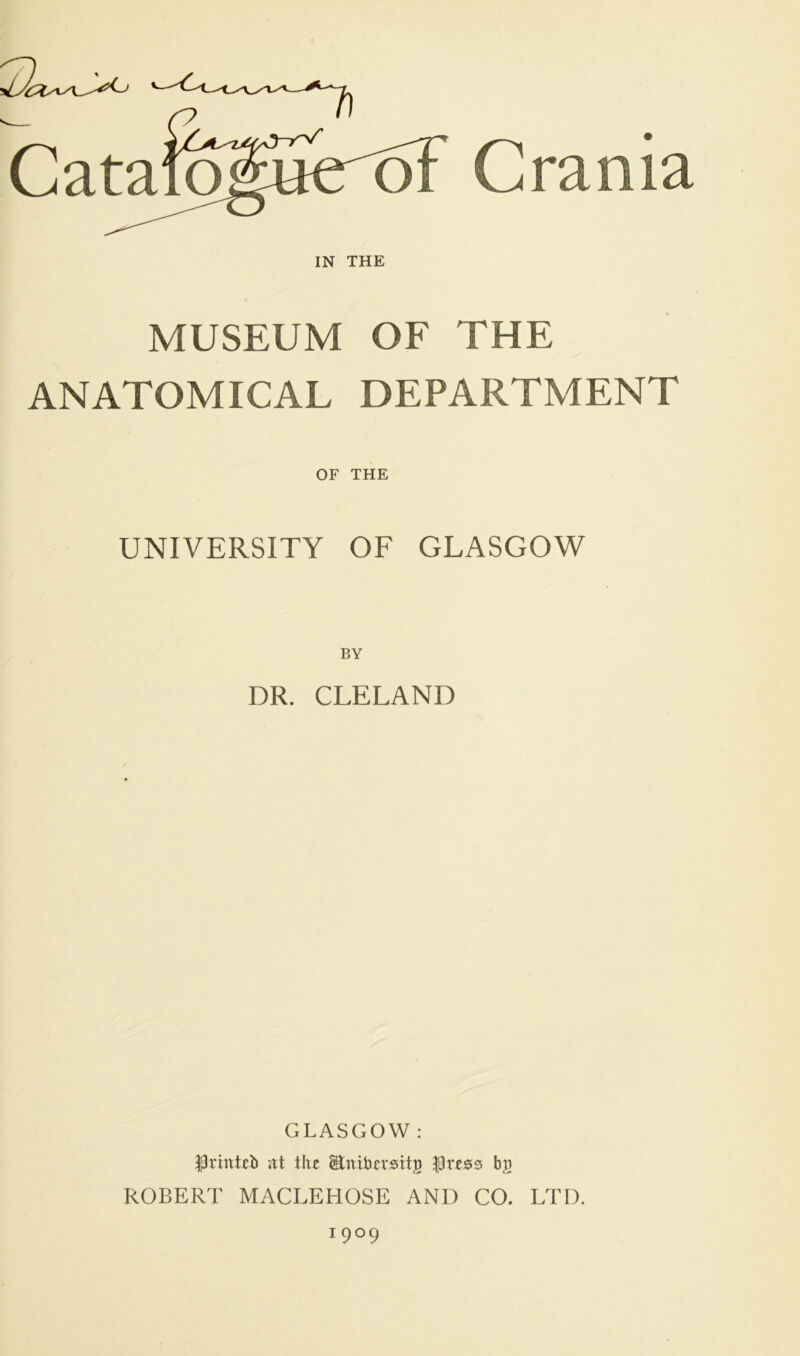 oF Crania IN THE MUSEUM OF THE ANATOMICAL DEPARTMENT UNIVERSITY OF GLASGOW DR. CLELAND GLASGOW : |3rmteb at the ^nihersttj) |Ore2^0 bg ROBERT MACLEHOSE AND CO. LTD. 1909 OF THE BY