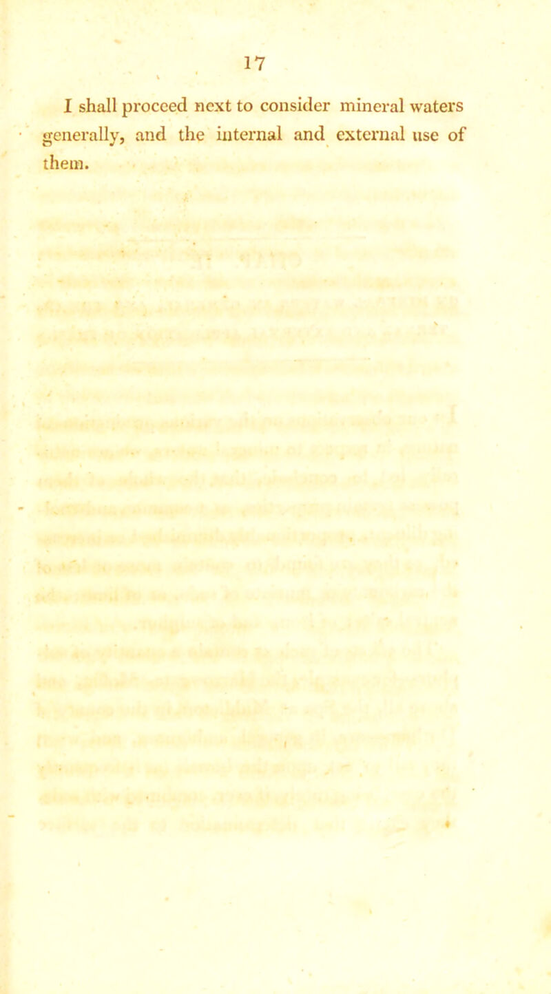 I shall proceed next to consider mineral waters generally, and the internal and external use of them.