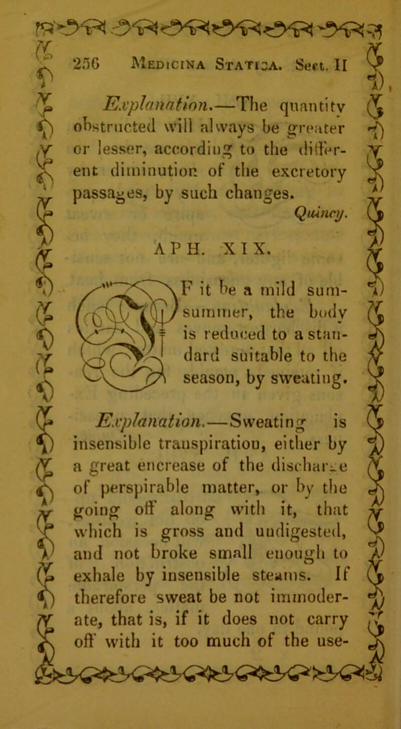 or lesser, according to the differ- v ent diminution of the excretory- passages, by such changes. i ( 1 I UltJ, Lllttb id, ii it uuc3 uut uui y «> oft’ with it too much of the use- _r 1), Explanation.—The quantity obstructed will always be greater A PH. XI X. F it be a mild sum- *1) summer, the body Quincy. is reduced to a stan- dard suitable to the season, by sweating.