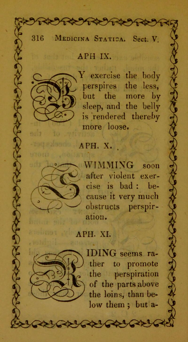 t exercise the body perspires the less, but the more by sleep, and the belly is 'rendered thereby more loose. WIMMING soon after violent exer- cise is bad : be- cause it very much obstructs perspir- ation. IDING seems ra- ther to promote the perspiration Y of the parts above Jh than be-