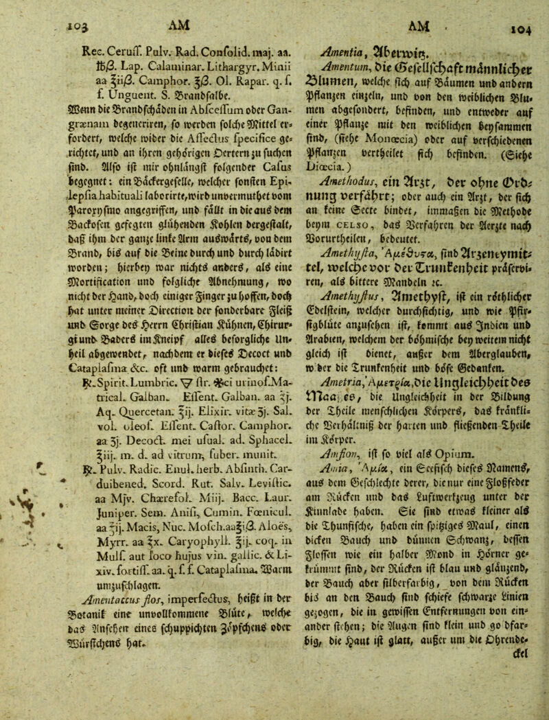 104 Ree. CeruiT. Pulv. Rad. Confoltd. maj. aa. ft/3. Lap. Calatninar. Lithargyr.Miaii aa ^ii/3. Camphor. ^/3. Ol. Rapar. f. f. Unguent. S. S5ranbfrtlDe. SBwtn bie iSranbfc^abcti in Abiceirum ober Gaii- graenam bcgeiicriren, fo werben foldje ?0?iffel er» forberf, weldje roiber bie Afleclus fpecifice ge« rid)tcf/unb an if)ren gebdrigen Dereern ju fucf)cn Onb. Sllfo ijt mir obnldngj? fcigenber Cafus legegnef; ein33acfergefelle, welcher fon|!en EpU .IcpfiahabituaÜ faborirte,n?irbiinoermttt^ett)om ^^aroypfrao angegriffen/ unb fdüt mbieaudbent Saefofen gefegten gJubenben Äo^Ien bergeflalt, b«if tbm ber ganje iinfe Sinn audwdrt^/ oon betn S5ranb/ bid auf bie Seine bureb unb burci) Idbirt worben; niebtd anberö, ald eine SJiortification unb fofglidje 2l6nebraung, wo nid)t ber ^anb/ bod) einiger ginger ju f>ofen, bot^ l^t unter ntetner 2>irectioti ber fdnberbare glci§ unb ©orge beö ^errn €bri(lian Äü^nen, S^irur« gturtb-Snberd ira^eipf alleö beforglic^e Un» Ibeil abgemenbetr naebbent er biefed ©ecoef unb Cataplafma &c. oft unb warm gebrauchet; j^.SpiritvLumbric. flr. ui iiioEMa- ü'icaL Gaiban. Ellent* Gaiban. aa Aq. Quercetaii. ^ij. Eiixir. vita?5j- Sal. vol. oleof.- Elfent. Caftor. Camphor. aa 3j- Decod. mei ufuaJ. ad. SphaceL m. d. ad vitrunr, fuber. mimit.. Puiv. Radic. EiiuLherb. Abfiurh. Car- duibened. Scord. Rut. Saiv. Leviftic. aa Mjv. Chxrefoh Miij. Bacc. Laur. Juniper. Sem. Anifl, Cumin. Foeiitcul. aa pj. Macis, Nuc. Mofch.aa|i,G- Aloe\ Myrr. aa Caryophyü. coq. iu Muir aut loca hujus vin. gallic. & Li- XIV. fai tilT. aa. f. f. Cataplaluia. S3aim umjufd)lagen-. Ainmitaccusßof, imperfedu?, in ber Satanif eine unoollfommene Slute^ we(d>« bad 3lnfcberr dneo (d}Uppi(hten Jdpfchend ober ?Sür(?djend Amentia, Amentum^ ^te (5cfellfd)aftmännli(^et Blumen, weldje fleh auf Sdumen unbanbern ^fianjen einjeln, unb bon ben Weiblichen Slu* men abgefonbert, beftnben, unb entweber auf einer ^flanje mit ben wciblid)en bepfaramen (tnb/ (ftehe Monoccia) ober auf öerfchiebenen 'ipffanjen Pertheiiet ftd) beftnben. (©ieh« Dioecia.) Amethodus, ein t)er o^nc nung XJcrfd^rt; ober aud) ein 2(rjf, ber fich an feine @ecfe binbet/ immagen bie ?0ietbobe bepin CELso, bad 2>erfaf;ren ber 2(er$te nach 5)orurtheileu, bebeutet. Amethyßa^ 'Afisöv^cty iitibTlv^entymiti td, tvdc^cvoi* C>erlCvunCe»hcit prdferpU ren, ald bittere sOfanbeln tc. Amethijßus, 2(methyf^/ iff ein rdthlicher ßlbcljfein/ weldjcr burd)fid)tig/ unb wie ^pr* ftgblute aniufeben iff, femmt aud^nbien unb 2lrabien, welchem ber bdhmifche bep weitem nicht gleich ifl bienet, ouget bem 2lberglauben, w ber bie Xrunfenbeit unb bdfc ©ebanfen. Ametria’A(X£T^ia.,\>ieX\n^\eiö;)\)tittiee tl7ca;,C6/ bie Ungleichheit in ber Sdbung ber Xhdle menfchlichen ^drperd, bad frdnflü che Cerhdltnig ber hurten unb fiiegenben S.heU« im ilerper. Ainßon^ i(T fo piel ald Opium. Auiia, ’AyJoi, ein ©cefifeh biefed 3?amendf aud bem ©efd)lechte berer, bie nur eineglogfeber am Siuefen unb bad £uftwerficug unter ber Äiimlabe haben, ©ie flnb etwad fleiner ald bie Xhunfüfdje, haben ein fpi^iged S0?aul, einen biefen Sauch unb bunnen ©djwanj, beffett gicffen wie ein halber ?9?onb in ^drncr ge« frummt flnb, ber Stücfcn i(f blau unb gldujenb, ber Sauch aber ftIberfaibtg,_Pon bem 3iucfett bid an ben Sauch ftnb fchiefe fd)Warie JiinieJi gejogen, bie in gewijfen ©ntfernungen Pon ein» anber ftchen; bie 9(ugen flnb flein unb go bfar» big, bie ^aut ifi glatt, auger um bte £)h«abe« cfel