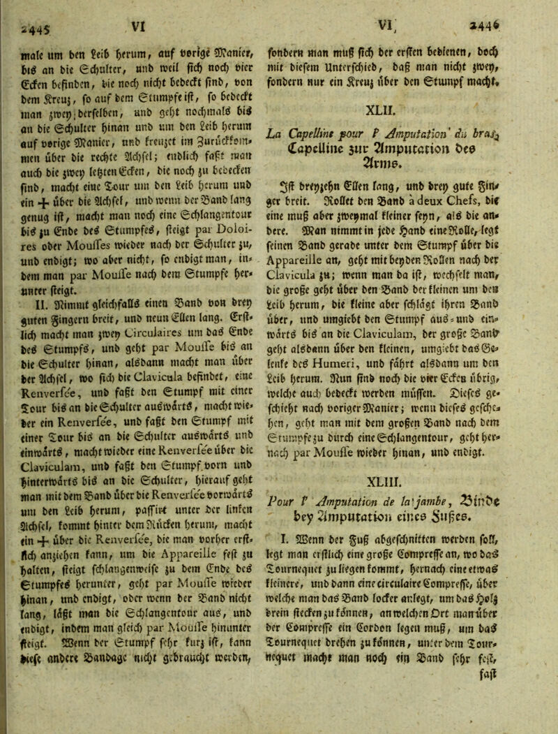 male um ben ?eib ^erum, auf berlge 50?am'cr, btö an bU edjultcr, anb roeil ftcf) nod) bter erfcn beftnbcn, bie nod; nidjt bebecft (inb, bon bem ^reuj, fo auf bem etumpfeifl, fo bcbccft j man jmepibcrfelben, anb 3cf)t nodjmalö bil ! öii bie ed)uUer b«nan unb um ben £eib j auf oerige 50?anier, nnb frcujct im 3urudfein» men über ble rechte 2ld)fel; enblicf) faft man aud) bie jwe^ lebten t£cfen, bie nod) ju bcfcecfen finb, mad)t eine X-our um ben £eib bfrum unb «In + über bie 9ld)fef, unb roeim ber ’:5anb lan^ genug ij?, mad)t man noch 0chlangenfouc bid ju ^nbe bed ©tumpfed, fleigt pai Doloi- res ober MoulTes mieber nad) ber ©d)ulter $u, unb enbigt; wo aber nicht, focnbigtman, in* bem man par Mouife nach bem ©tumpfe h^r* unter (leigt. II. aiimmf gleld)falld einen 55anb pon bre^ I guten Ringern breit, unb neun €-ßen lang. ^r(l* j lieh macht man iwet? Circulaiies um bad Smbe j bed ©tumpfd, unb geht par MoulTe bid^ an bic©d)ulter 1)««««* aldbann mad)t mon übet berSlchfelf tüo fid) bie Clavicula bepnbet, eine Renverfee, unb fagt ben ©tumpf mit einer Xour bidan bie©d)ulter audtpartd, mad)ttpic» ber ein Renverfee, unb fagt ben ©tumpf mit i einer Xour bid an bie ©d)ultcr audmartd unb I «inmartd, machtwieber eineRenverfeeüber bie I Claviculaiii, unb fagt ben ©tumpf. Porn unb I hintertpürtd bid an bie ©chulter, hi«ta»f 9«ht ! man mit bem ® anb über bie Renverfee pormartd um ben geib h^ruut, paffirt unter ber linEcn j aichfeh fommt hinttt’bem SHuden herum, madjt «in + über bic Renverfee, bie man porher erf?» '1 fld) anjiehen fann, um bie Appareille feg ju 1 baiten, (leigt fchlangentreife $u bem (Enbe bed ! ©tumpfed h^tPPt^f/ fld)t par Mouffe wreber bi”***^/ unb enbigt, ober vpcnn ber 23anb nicht Tang, lügt man bie ©djlangcntour aud, unb 1 «nbigt, inbem man gfeid) par Mouife hinunter ; I feigf. 5Senn ber ©tumpf fehr furj ig, fann J ) I I fonbern man mug ftd) ber ergen bebfenen, bO(^ mit biefem Unterfchieb, bag man nid)t jtpep^ fonbern nur ein Äreuj über ben ©tumpf macht* XLII. La Capellmt pour P Amputation' da brai^ (CapclUiic 3«i; 2(mpwtation t>e9 %xme, Sg br<9jebn ©Öen fang, unb brej) gute giiW get breit. Spottet ben 25anb a deux Chefs, bif «ine mug aber jtpe^mal ffeiner fepn, «!d bie an* bere. 20?on nimmt in jebe ^anb eine SKotle, legt feinen 25anb gerabe unter bem ©tumpf über bi« Appareille on, geht mitbepbenüvoaen nach ber ClaviGula ju; Wenn man ba ig, wechfdt maUf bic groge geht über ben 55anb ber deinen um bc« geib herum, bie deine aber fchlagf ihren S5anb über, unb umgiebt ben ©tumpf aud*unb ein* warfd bid an bie Claviculam, ber grogc Sant^ geht aldbann über ben deinen, umgiebt bad@c* leiife bed Hutneri, unb fahrt oldbnnn um ben geib h^rura. 9lun gnb nod) bie pkr (Ecfcn übrig, weld)e aud) bebeeft werben mügen. £)iefcd ge« fchieht nad) Poriger CWanier; wennbiefed gcfchc* hen, geht man mit bem grogen 5£anb nach bem ©tumpfe^u burd) eine©d)langentour, gchthet* nach par Moufl’e wieber hinan, unb enbigt. XLIII. Pour P Amputation de ta'jambe, bey 2impHtötion eiucö I. SEenn ber §ug abgefdjniftcn werben fog, legt man ergheh eine groge ^ompregean, wobe^ Xeurneguct ju liegen fommt, ht^nad) eineetwad deinere, unb bann eine circulaire fe'omprege, über welche man bad 25anb locfer anlegf, um bad ^ol| brein geefen jufi5nneH, anweld)?nDrt matrüber ber eofflpre(fe ein Sorben legen mug, um bad Xeurneguet brehen jufdnnen, un.'erbein Xour* neguet mach* man noch fin S?anb fehr feg, fag