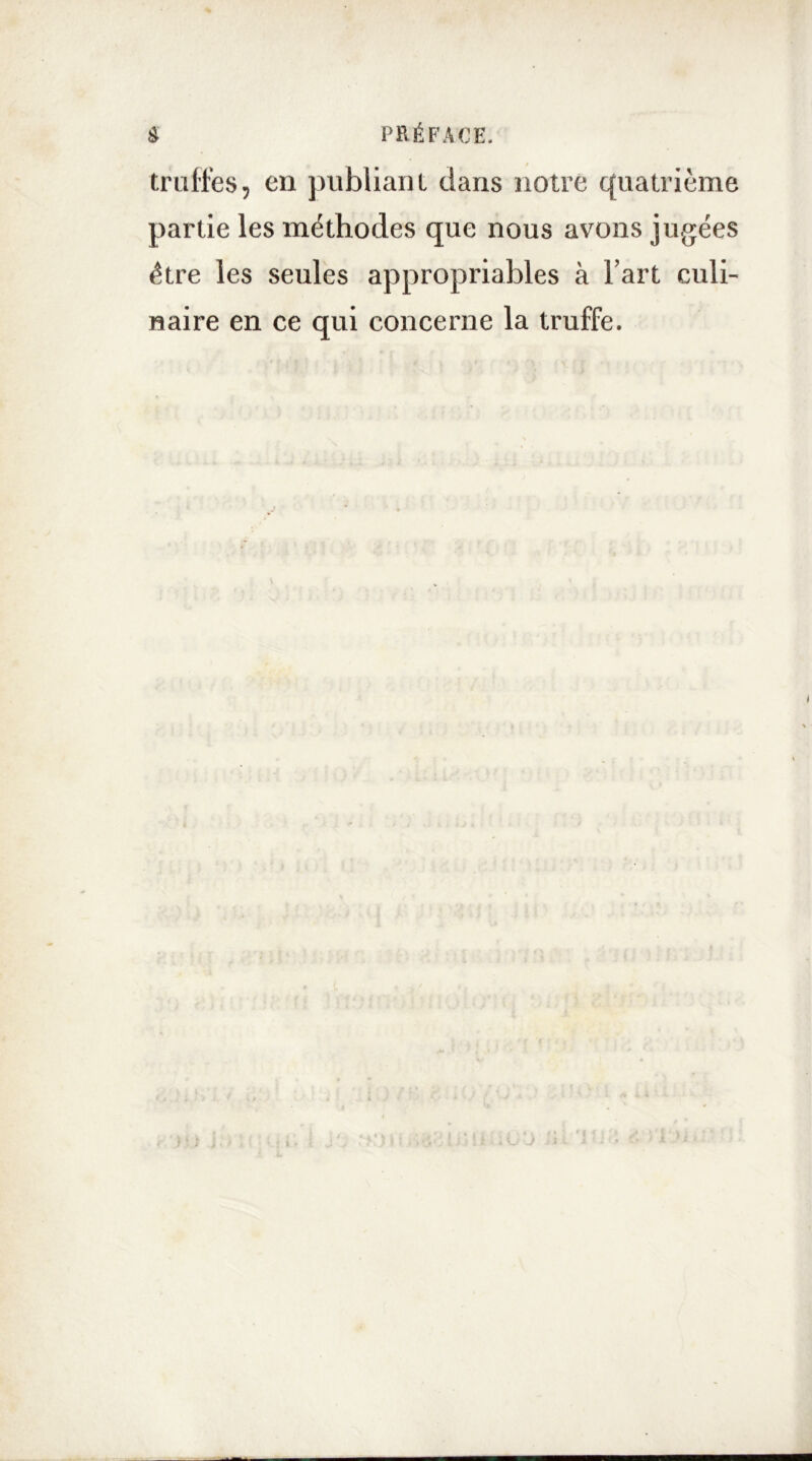 truffes, en publiant dans notre quatrième partie les méthodes que nous avons jugées être les seules appropriables à Fart culi- naire en ce qui concerne la truffe.