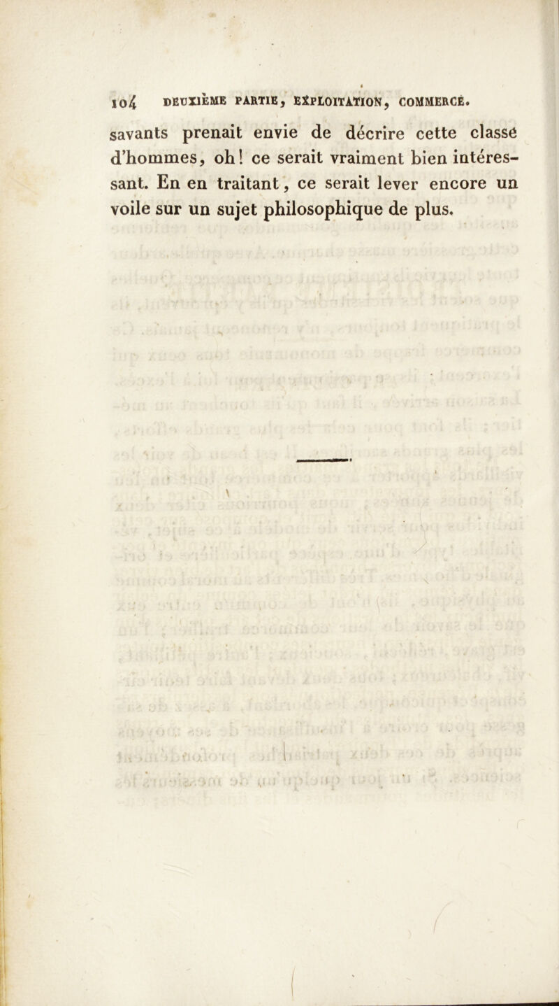 savants prenait envie de décrire cette classé d’hommes, oh! ce serait vraiment bien intéres- sant. En en traitant, ce serait lever encore un voile sur un sujet philosophique de plus. \ !