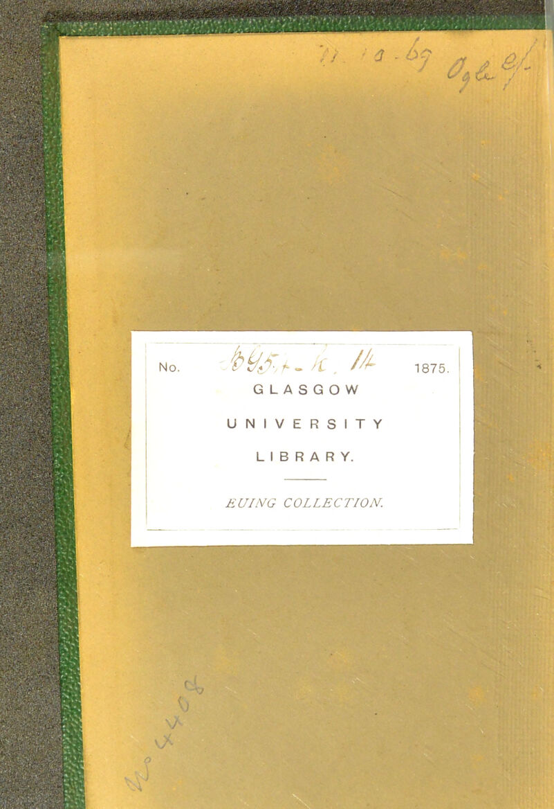 Willi;. r / ^ ■ : Ct- , No. GLASGOW 1875. UNIVERSITY LIBRARY. EUING COLLECTION.