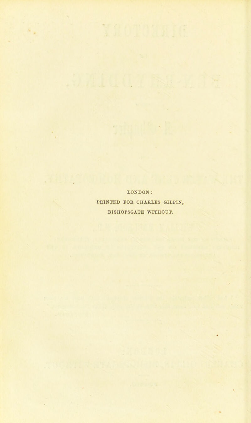 LONDON: PRINTED FOR CHARLES GILPIN, BISHOPSGATE WITHOUT.