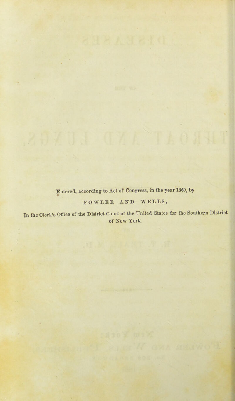 Entered, aecordlng to Act of Congress, in the year 1860, by EOWLEE AND WELLS, In the Clerk’s Office of the District Court of the United States for the Southern District of New York