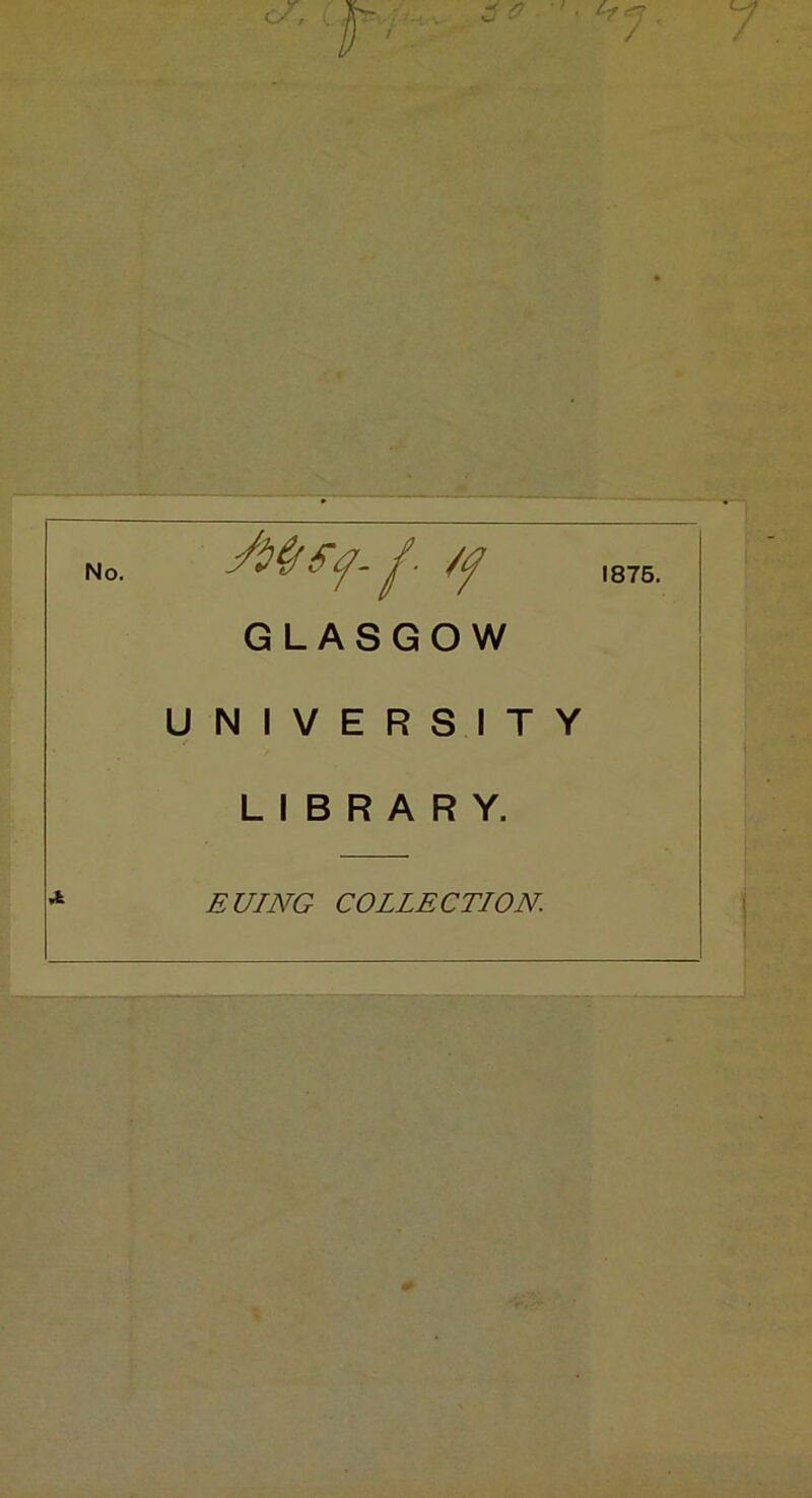 f- /f GLASGOW U N I V E R S I T LIBRARY. 1875. Y SUING COLLECTION