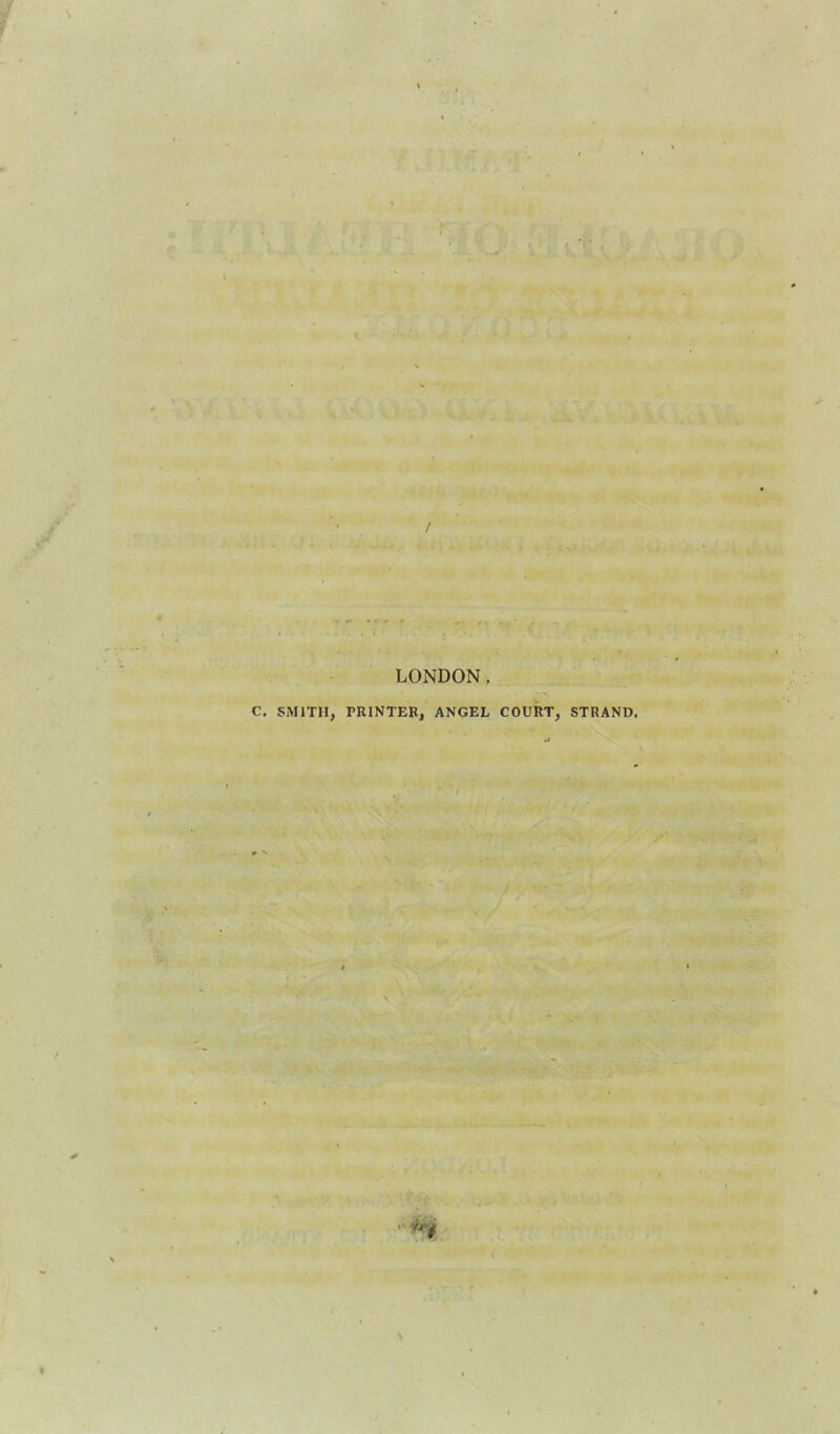 ■ ••■■■■■ , . • LONDON. €. SMITH, PRINTER, ANGEL COURT, STRAND. \