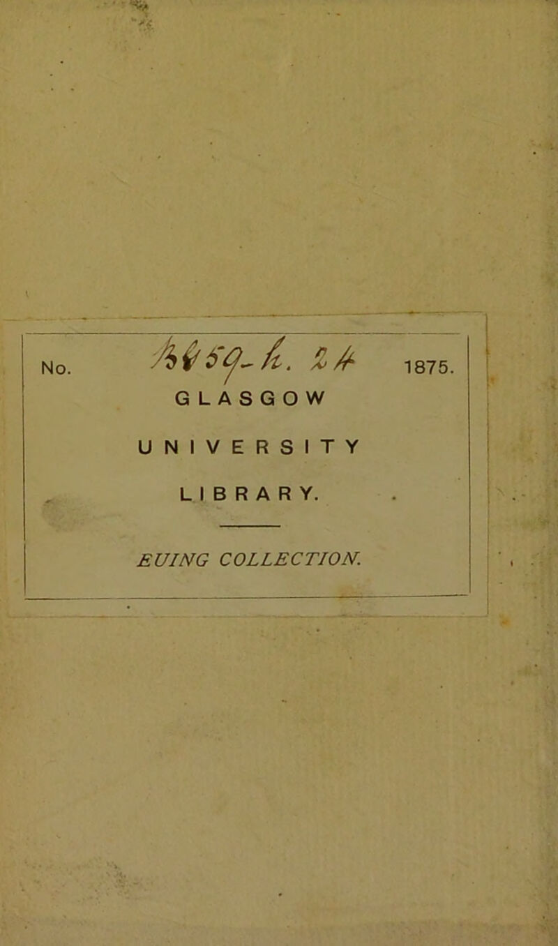 No. 1875. GLASGOW UNIVERSITY L I B R A R Y. EUING COLLECTION.