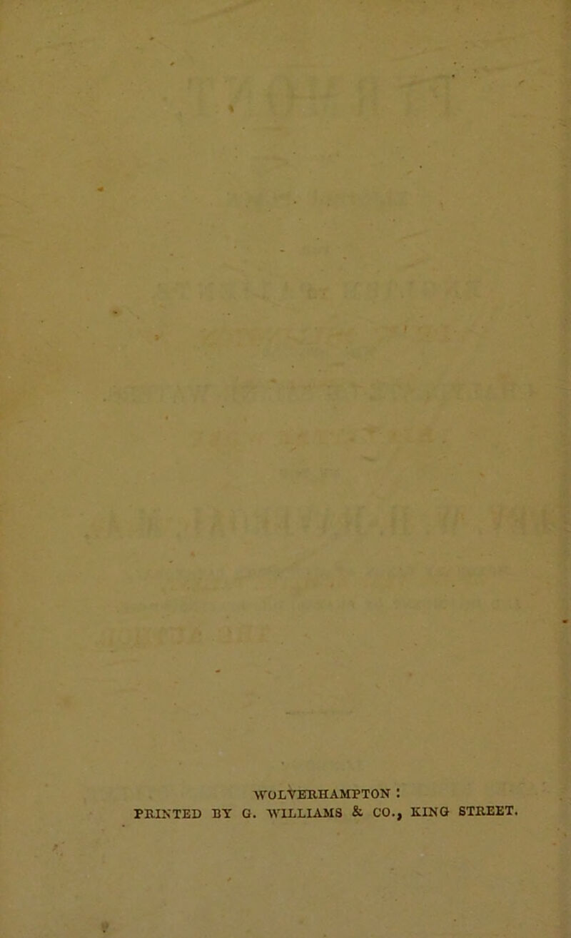 WOLVERHAMPTON I PRINTED BY G. WILLIAMS & CO., KING STREET.