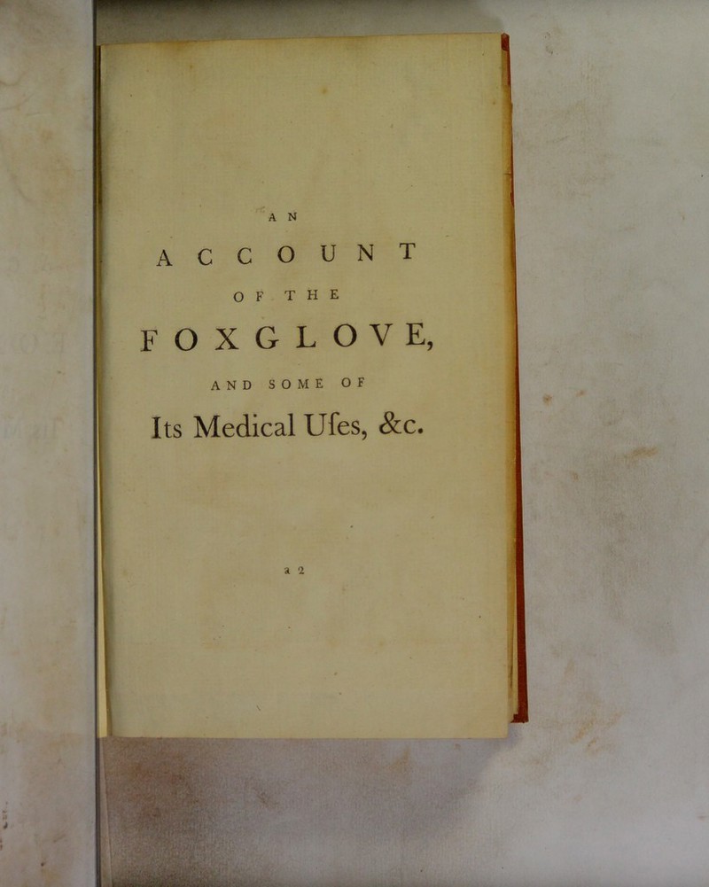 / A N account OF THE FOXGLOVE, and some of Its Medical Ufes, &c.