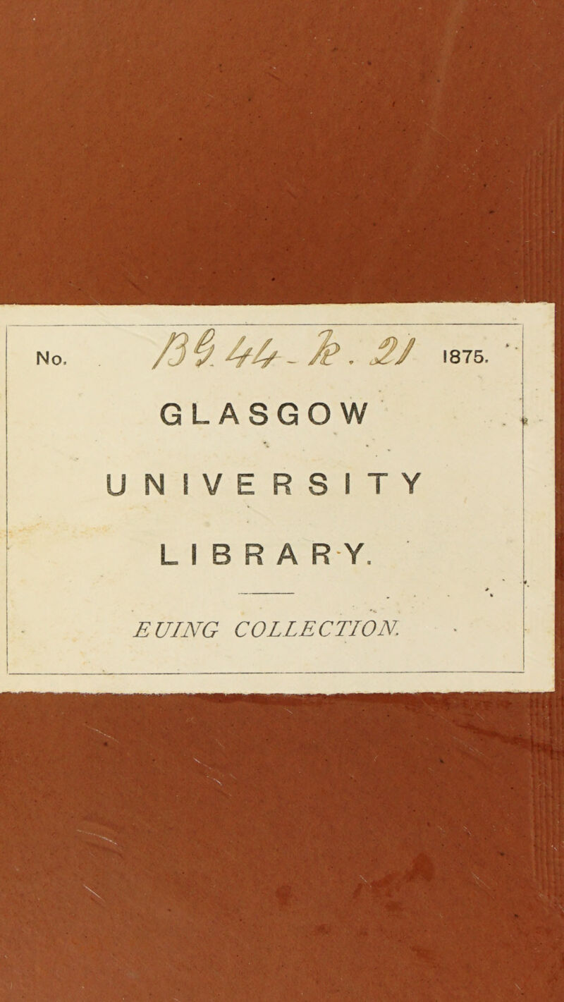 /3fy. - / 1875. GLASGOW UNIVERSITY LIBRARY. * — 9 » EUING COLLECTION.