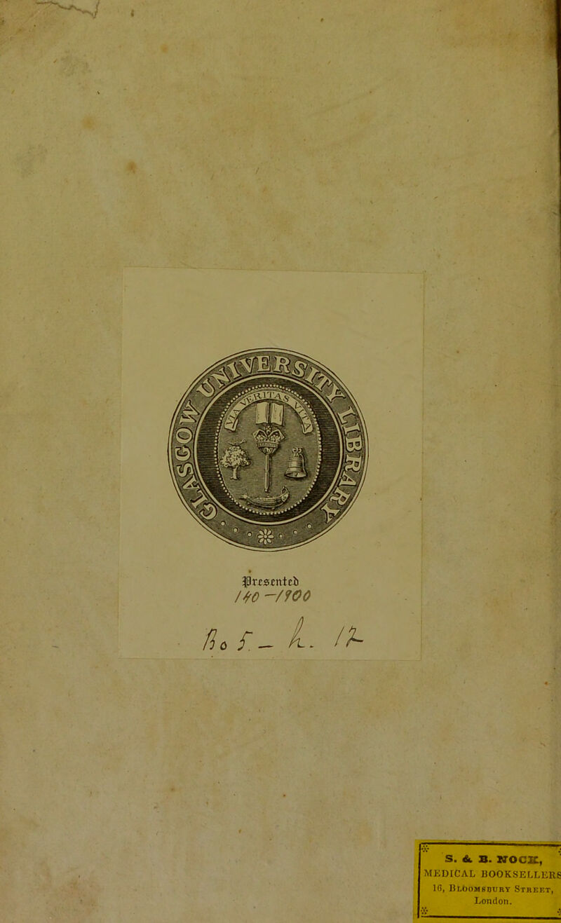 » flvcscntcb !&0 -/fOO /lof— > 'f A* . S. &. B. NOCE, MEDICAL BOOKSELLERS 1 fi, Br.boMsuuRY Street, London.