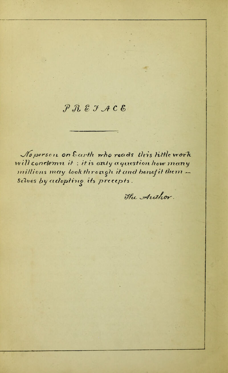 *jYoperseil on fourth who reads tins little vrorTe will conrlermc it : it is o-ixty ct question how many millions may looh th i-oiigh it and hentjit them — Selves hy adopting its precepts. if/tc. odt/oOr'.