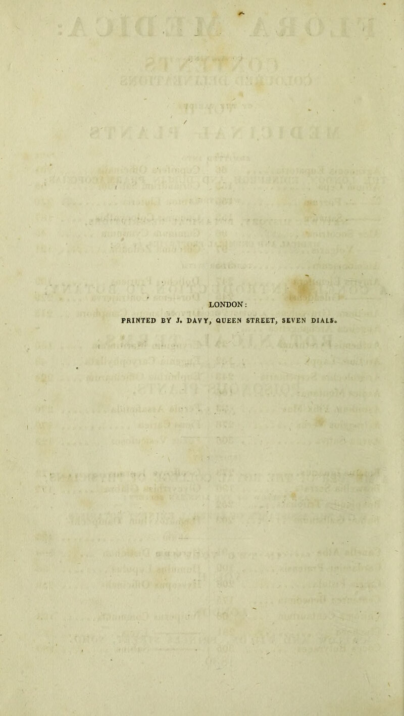 LONDON: PRINTED BY J. DAVY, QUEEN STREET, SEVEN DIAL*,