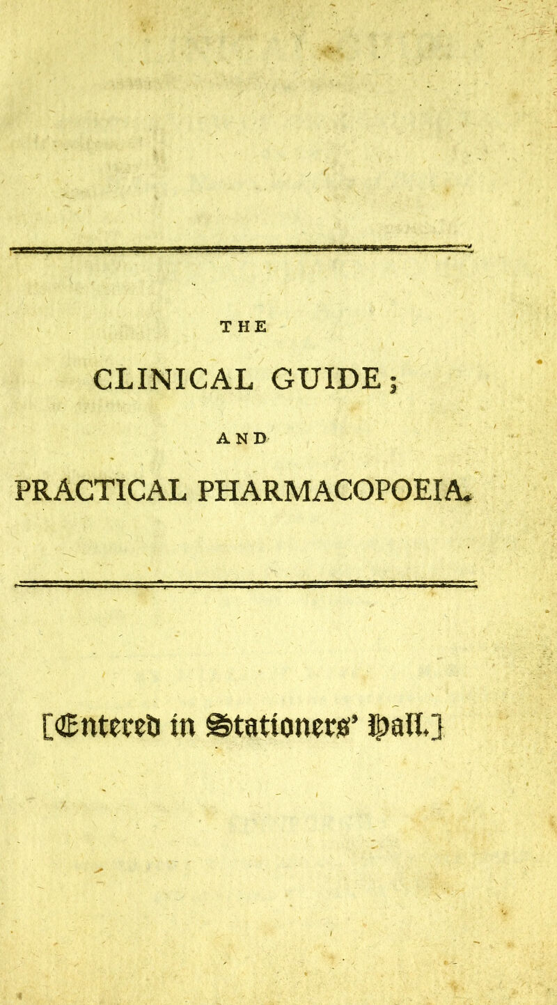 THE CLINICAL GUIDE; AND PRACTICAL PHARMACOPOEIA. [Cntereti in ©tationenr ©all}