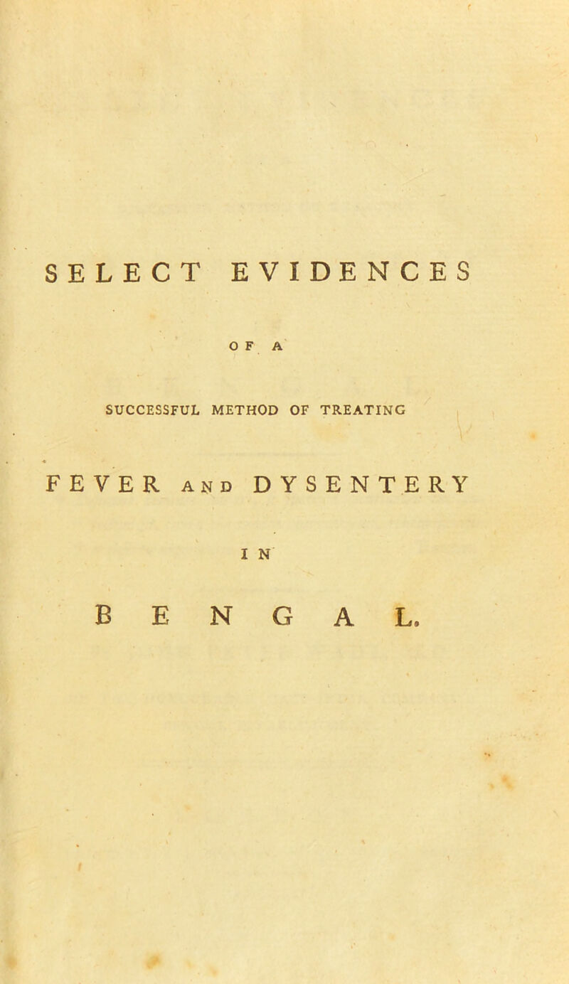 r SELECT EVIDENCES OF A SUCCESSFUL METHOD OF TREATING V FEVER and DYSENTERY I N BENGAL.