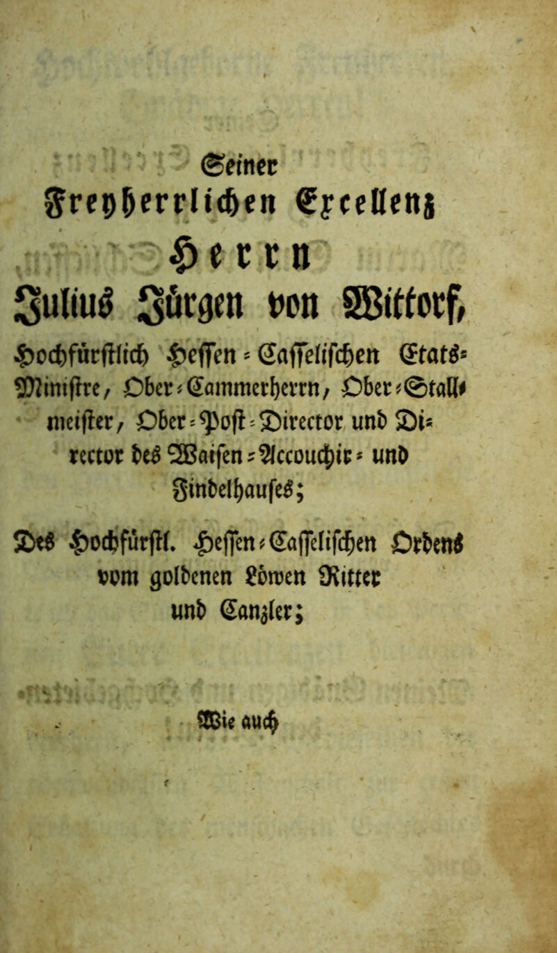 ©einer ftrep&errlidjen ©yceHenj crn Suliuä Jürgen t>on Sßittocf, $ocf)ftit:fflicf) Reffen * Gaffefifc&en 2D2imffre, Obcr^mnmerbevrn, Ober < ©fall# meijter, öber = <pofh£)irector unb S5i* mtor beö QBatfen s 5fccoud^ic * imt» ginbel&aufeS; JDtS £ocbftkfH. $effm<(£apif($en Orbeni tum golbcnen Sötten Üiittec unb banaler; 2ßie auch