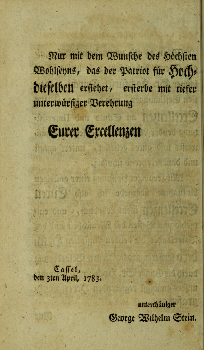9?ttr mit bem 3Bunfc&e be$ .fjcdjftett 88of)lfet)n$, ba$ ber Patriot für ttcftl5cn crfletjct/ crficrbe mit tiefer «ntcnüütfeet 23ctet)ruii3 , <£uw ErceHmjett Gtaffef, t*cn 3t«n 'Mpril, 1783. nntctt^&tfscv ©eotge 2ßilt)elni @tcitt.