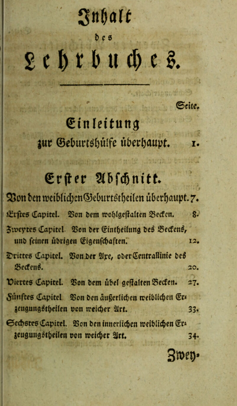 gn&alf b e 8 £ c 1) t b U § t $. (Seite. ©inleitung jup ©etMPt$f)ü'fe ubepljaupt. i« ©rjter Sibfdjnttk S5on ben n.'cib(id)cn®eburt&I)et{en überhaupt. 7. Giftes (Tapitcl. 3Son bem woblgefialten Reefen. 8* Ju>e?tc5 Kapitel 53en ber £inthei(ung be$ 23ecfen£, unb feinen übrigen £igenfchaften. 12♦ drittes dapitcl. 23onJber 2Jjre, oberSentraOinie be$ 2>ecfen$. 30. t>icrtcs Kapitel. 53on bem übel gehalten Reefen. 27. fünftes dapitel QSon ben äußerlichen weiblichen £r< geugungätheilen uon weicher &rt. 33* 0ccf>stcs Kapitel. 23on ben innerlichen weiblichen £r* aeugungMheilen twn weicher 2Jrt. 34*