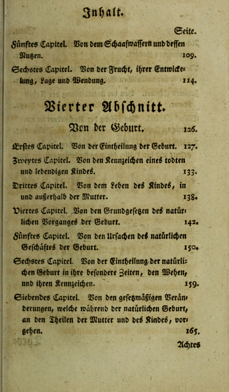 Snljatt. ©eite* Smiftes (Tapitel 2>cn bern ©cbaafroaffertt uttb beffett 9Ru$en. 109. 0ed>ßtes Kapitel. QSon ber Sruc&t/ t^rer ©nttricfe* lung, Page unb 'IBenbung. 114* Vierter Slbfc&nitt* 93cn t>ec ©cbutt, 12«. ßrrftes (Tapitel. $on ber ©intbeilung ber ©eburt. 127. Jrceytes (Tapitel. 9$on ben ftennjeicben eine$ tobten unb lebenbigen $inbe$. 133. drittes (Tapitel. 2>on bem geben be$ Äinbe$/ in unb außerhalb ber ÜWuttcr. 138« Viertes (Tapitel. 2>on ben ©runbgefefcen be$ natür* lieben Vorgänge* ber ©eburt. 142# fiiinftcs (Tapitel. 2>on ben Urfacben be$ tiaturltc^eti ©efcbäfteä ber ©eburt. 150# 0ecbstes (Tapitel. 3>on ber ©intbeilung ber naturlü eben ©eburt in ihre befonbere 3eiten, ben flBeben/ unb ihren Äennjeicben. 159. 0iebenbes (Tapitel. 33on ben gefe$mdgtgen $eran* berungen, roelcbe rodbrenb ber natürlichen ©eburt/ an ben Sbeilen ber ÜRutter unb be$ S?inbe$/ von geben. 1 %d)ite$