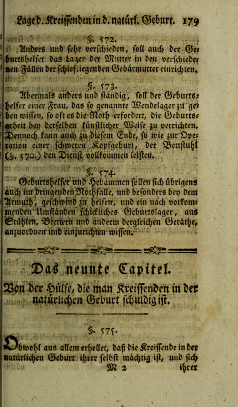 8 •■■■'• '§• ^72. 3fttb*r6 itnb fc(jr t?erfcf)ieben, foff aud) ber @e* &urt$belfer ba$ lager ber 3Rttfter in ben ucrfd)iebe? ( neu Jdücnberfd^iefitegcnbenÖebacmutteceiuric^tein /• §• *73- H'crmalö anfcerö unb ffdnbig, foff ber ©e6urtö* fceffer einer grau, bae fo genannte 2£>enbelager jit g# 1 &enn>iffeu, foofteöbie 9?ot£ erforbert, bie ©eburtö* 1 febeit bei) becfelbett funftfic^er, 5Beife ju uetriebten«. ; 3Dennocf) faitn aud) $u biefem (£nbe, fb trie juc Dpe? ; ratioit einer feieren Äopfgeburt, ber SSettfhij)! ($. 57^0 UÖKtift PoUfommeh fctjletü J‘ §• T74- ©eburtö^effer utib Hebammen foffen fTd> übrigens <md) int bringenben3ftot|faf(e, unb befonbere bet) bem 2trmut£, gefd)tt>mD jn befferr, unb ein nad) Dörfern* nicnben ilmfiduben fd)i<flidjcs ©cburtölager, aus <6tüfcfen, 35fcrtern unb ariberm berglcid;en ©erdt£e, anjuorbnen itnb cittsuridjten wsffen«: g=rr neunte (Eaptfel. 23on bec Sniifcv bic man £ceiffeniben in bee natürlichen (Belwt fchwiötg ifl, §• 17f- «öätte&l aus allem errettet, baj; Mc ÄrcifiVnbe tu tx* natürlichen Öcbur: i^tcc fclbfl mächtig ift, unb ftdj SW 2 «bcct