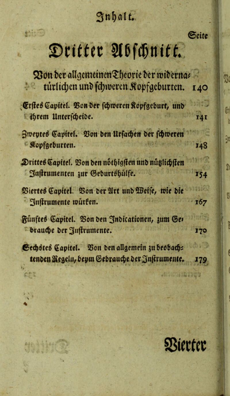 *'*,0 ©rittet a&ft&ttitf. SSott bcr alltjemeinen^f)eoric tcr roiberiw türlid;cnunt»fdjii3mnÄüpfgcburtcn. 140 Grfleß dapitel. 25ch öer ferneren Äcpfgeburf, unt> ihrem Unterjcbeibe. 141 3roepte$ ©apitef* 23on ben Urfac^eit ber ferneren Sfopfgeburten. 148 S)ritteß Sapitel. 23on ben nof&tgflett unb nufcltcbffen 3nffrumenten aur ©eburtsb&ft* 154 , \ ^ (Bierteä Kapitel $on berSJrt unb$£eife, wie bic 3nfJrumente rourfen. 167 günfteö (Kapitel. 23on ben 3«bicationen, jum @e* braune ber Snflrumente. 170 6e$$te$ Kapitel. 2>on ben allgemein ju beubaefc renben Regeln/ beprn ©ebrfluebe ber 3ntf rumr me. 179 % Störtet